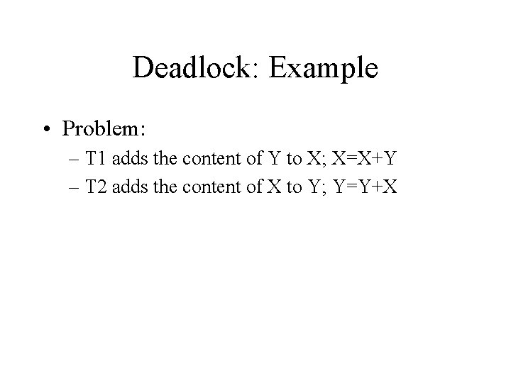 Deadlock: Example • Problem: – T 1 adds the content of Y to X;