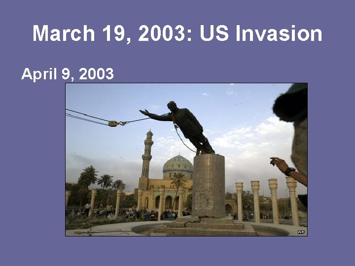 March 19, 2003: US Invasion April 9, 2003 