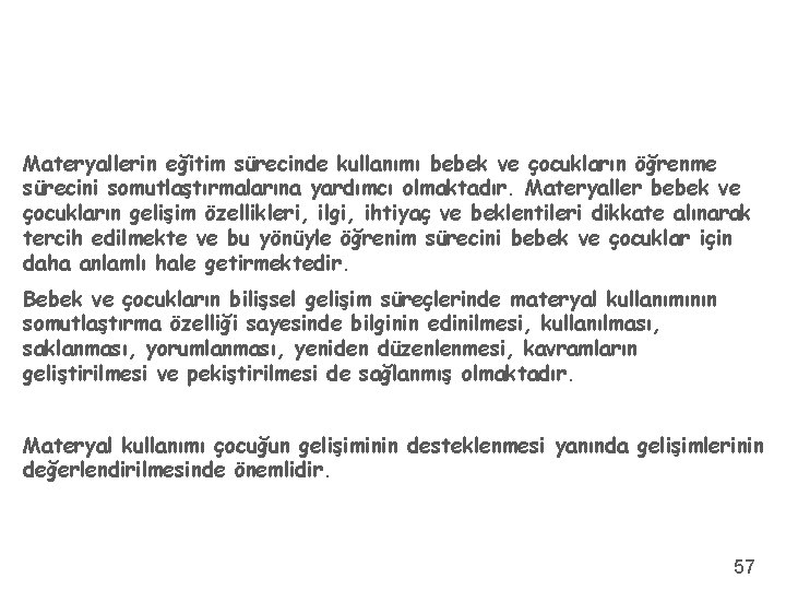 Materyallerin eğitim sürecinde kullanımı bebek ve çocukların öğrenme sürecini somutlaştırmalarına yardımcı olmaktadır. Materyaller bebek