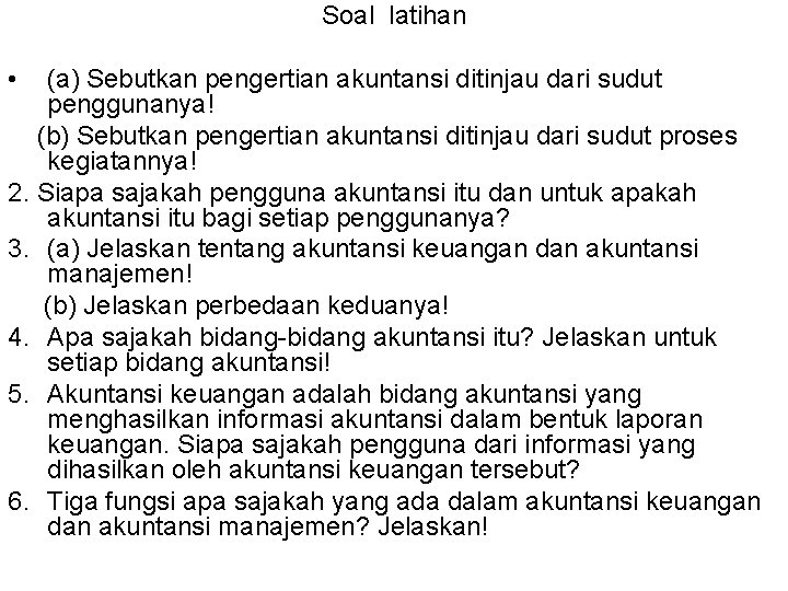 Soal latihan • (a) Sebutkan pengertian akuntansi ditinjau dari sudut penggunanya! (b) Sebutkan pengertian