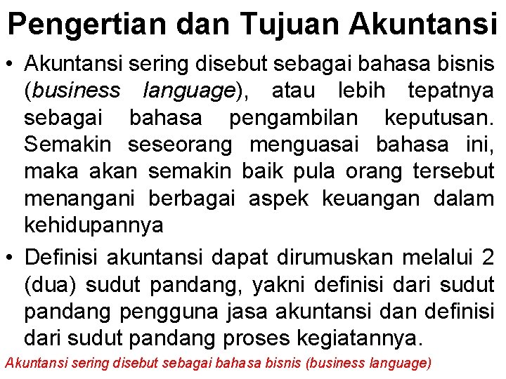 Pengertian dan Tujuan Akuntansi • Akuntansi sering disebut sebagai bahasa bisnis (business language), atau