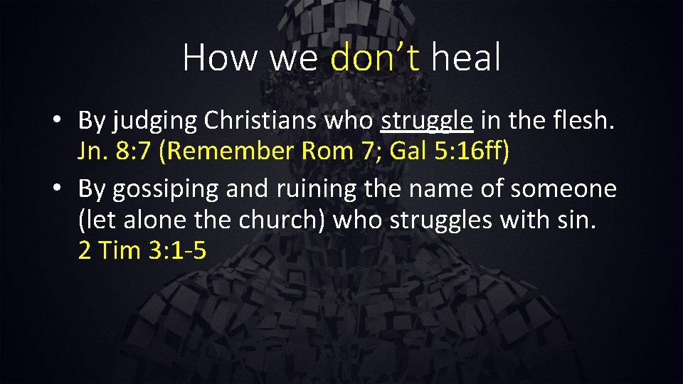 How we don’t heal • By judging Christians who struggle in the flesh. Jn.