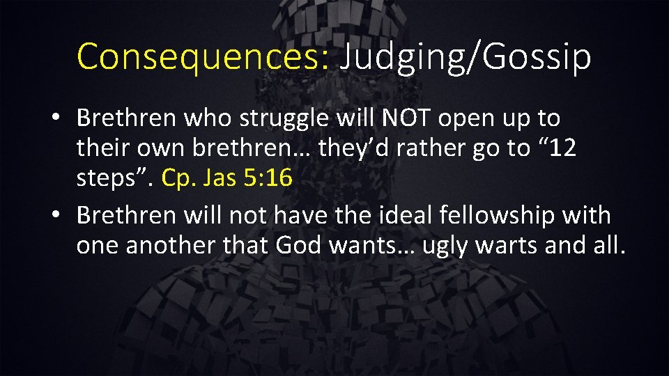 Consequences: Judging/Gossip • Brethren who struggle will NOT open up to their own brethren…