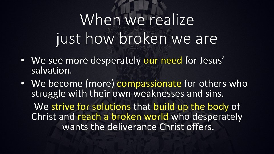 When we realize just how broken we are • We see more desperately our