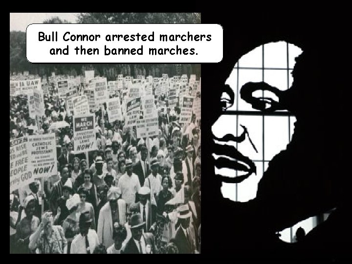 Bull Connor arrested marchers and then banned marches. 