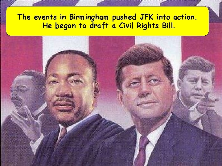 The events in Birmingham pushed JFK into action. He began to draft a Civil