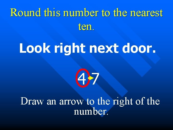 Round this number to the nearest ten. Look right next door. 47 Draw an