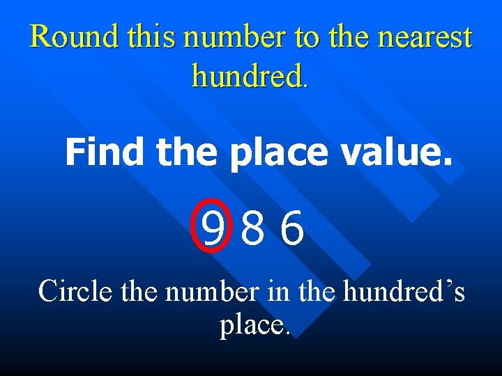 Round this number to the nearest hundred. Find the place value. 986 Circle the