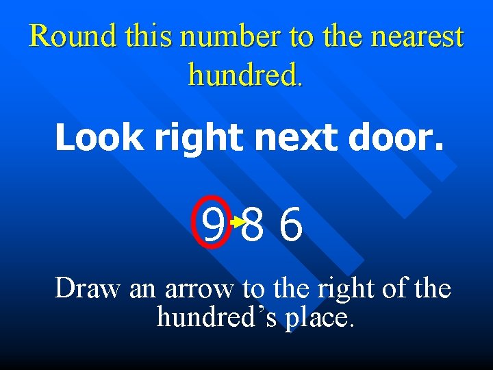 Round this number to the nearest hundred. Look right next door. 986 Draw an