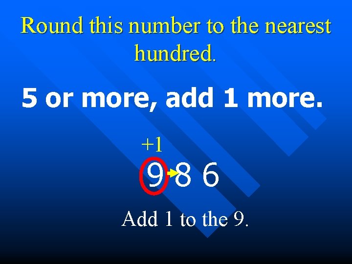 Round this number to the nearest hundred. 5 or more, add 1 more. +1