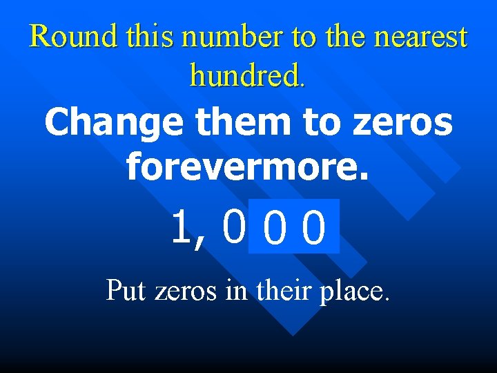 Round this number to the nearest hundred. Change them to zeros forevermore. 1, 0