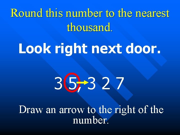 Round this number to the nearest thousand. Look right next door. 3 5, 3