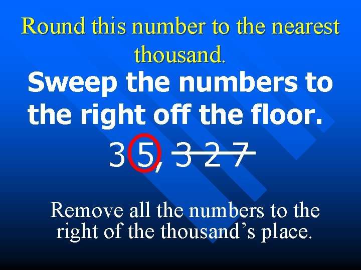 Round this number to the nearest thousand. Sweep the numbers to the right off