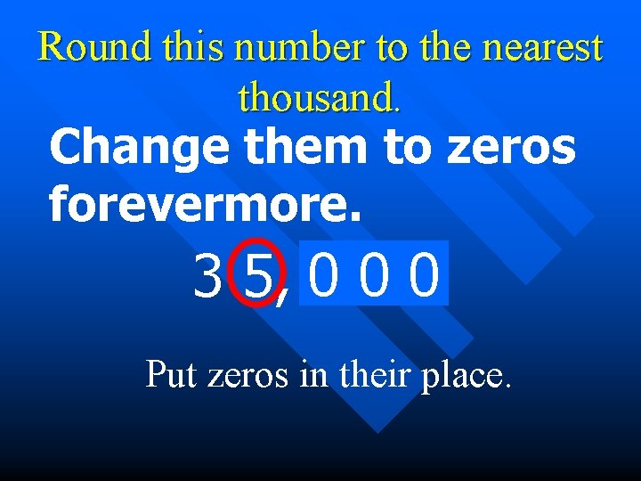 Round this number to the nearest thousand. Change them to zeros forevermore. 3 5,