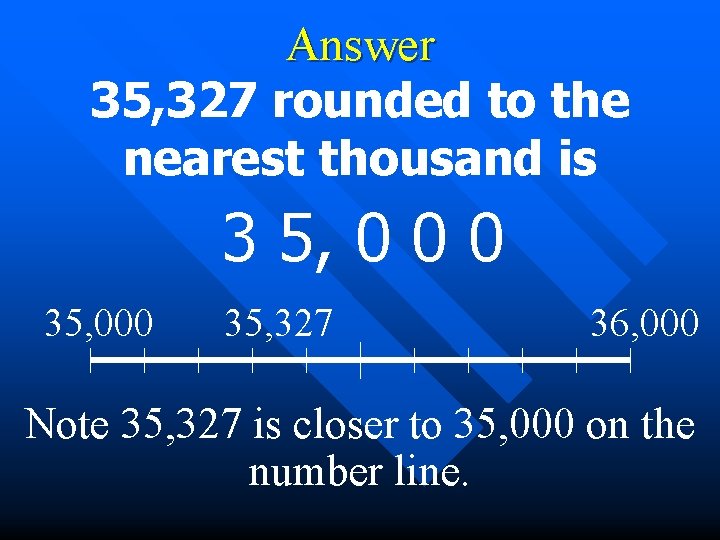 Answer 35, 327 rounded to the nearest thousand is 3 5, 0 0 0