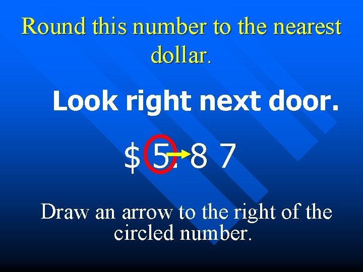 Round this number to the nearest dollar. Look right next door. $ 5. 8