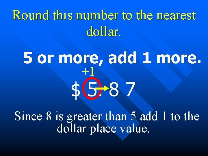 Round this number to the nearest dollar. 5 or more, add 1 more. +1