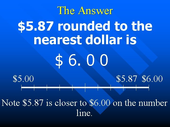 The Answer $5. 87 rounded to the nearest dollar is $ 6. 0 0