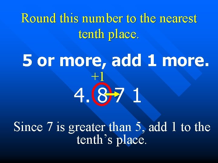 Round this number to the nearest tenth place. 5 or more, add 1 more.