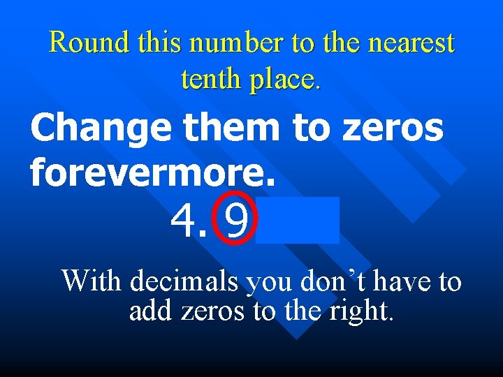 Round this number to the nearest tenth place. Change them to zeros forevermore. 4.