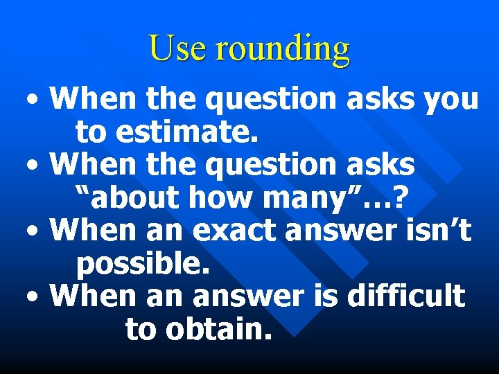 Use rounding • When the question asks you to estimate. • When the question