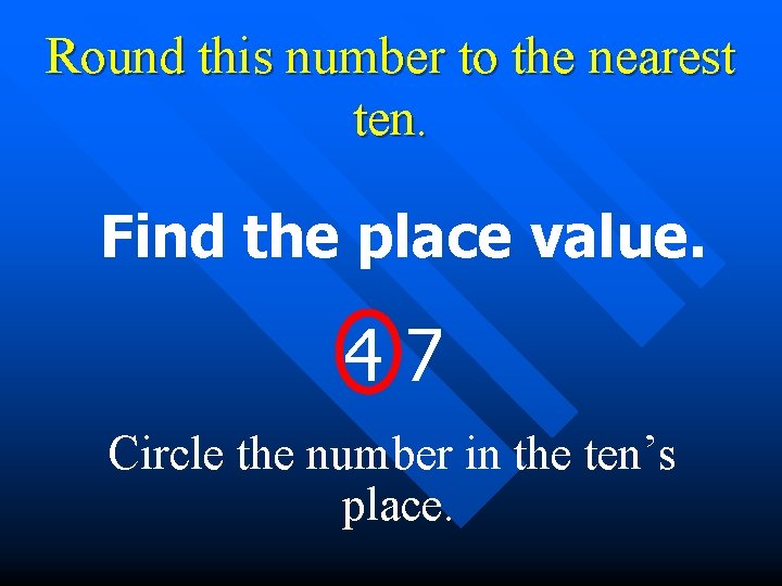 Round this number to the nearest ten. Find the place value. 47 Circle the