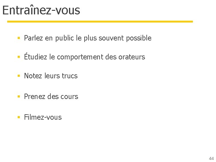 Entraînez-vous § Parlez en public le plus souvent possible § Étudiez le comportement des