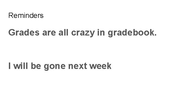 Reminders Grades are all crazy in gradebook. I will be gone next week Reminders Grades are all crazy in gradebook. I will be gone next week