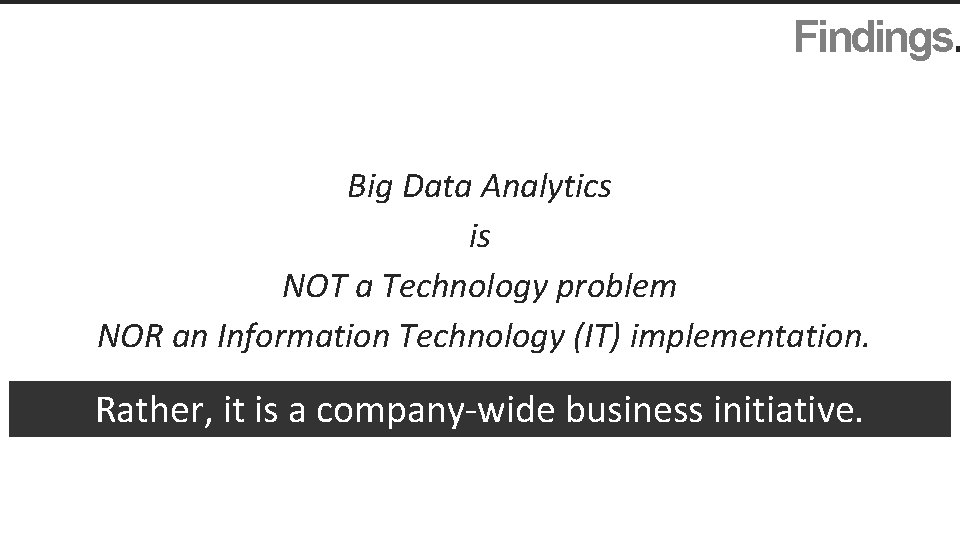 Findings. Big Data Analytics is NOT a Technology problem NOR an Information Technology (IT)