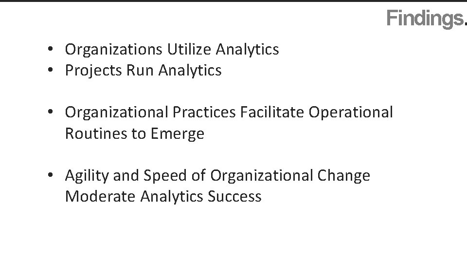 Findings. • Organizations Utilize Analytics • Projects Run Analytics • Organizational Practices Facilitate Operational