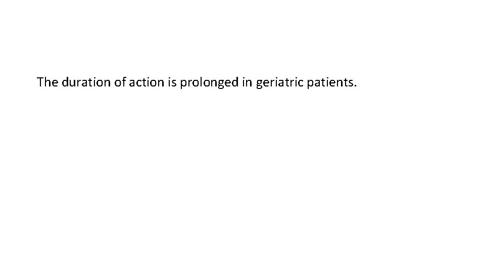 The duration of action is prolonged in geriatric patients. 