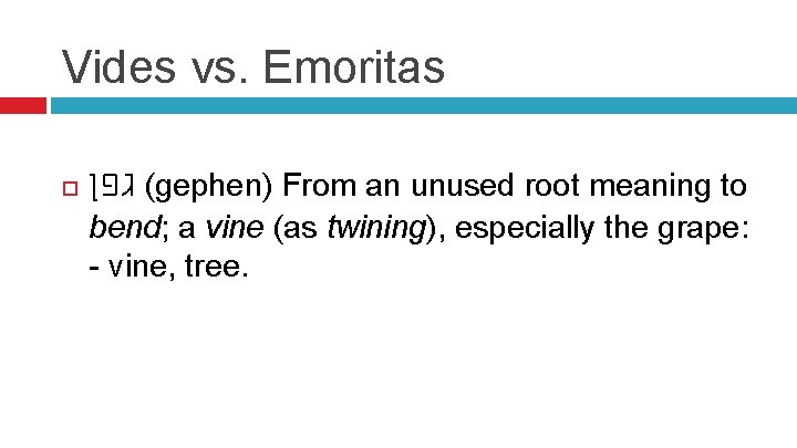 Vides vs. Emoritas ( גפן gephen) From an unused root meaning to bend; a