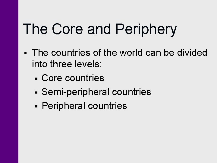 The Core and Periphery § The countries of the world can be divided into
