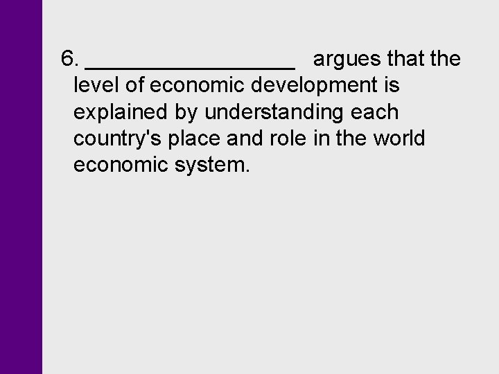 6. _________ argues that the level of economic development is explained by understanding each