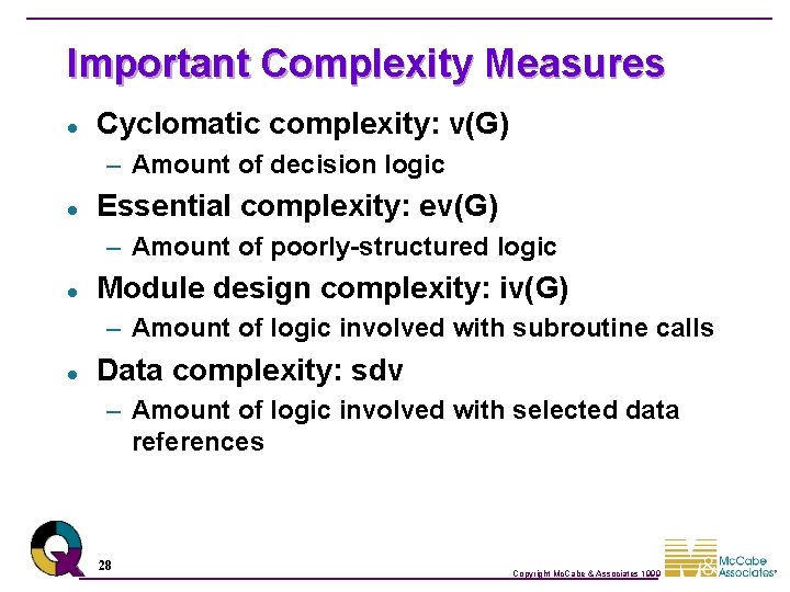 Important Complexity Measures l Cyclomatic complexity: v(G) – Amount of decision logic l Essential