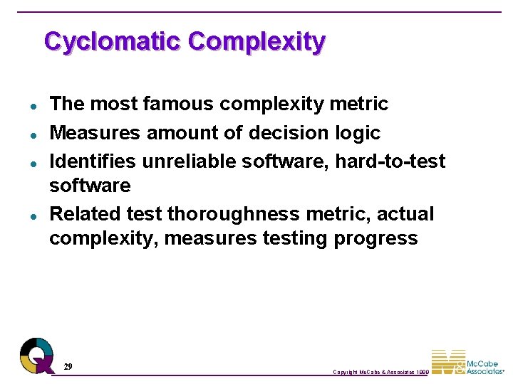 Cyclomatic Complexity l l The most famous complexity metric Measures amount of decision logic