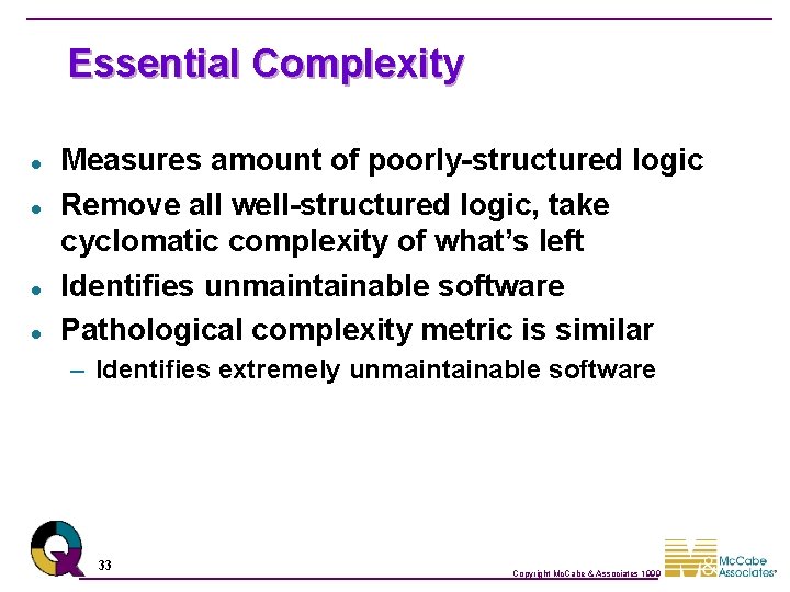 Essential Complexity l l Measures amount of poorly-structured logic Remove all well-structured logic, take