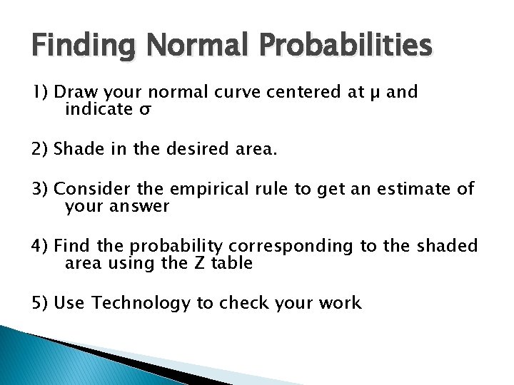 Finding Normal Probabilities 1) Draw your normal curve centered at µ and indicate σ