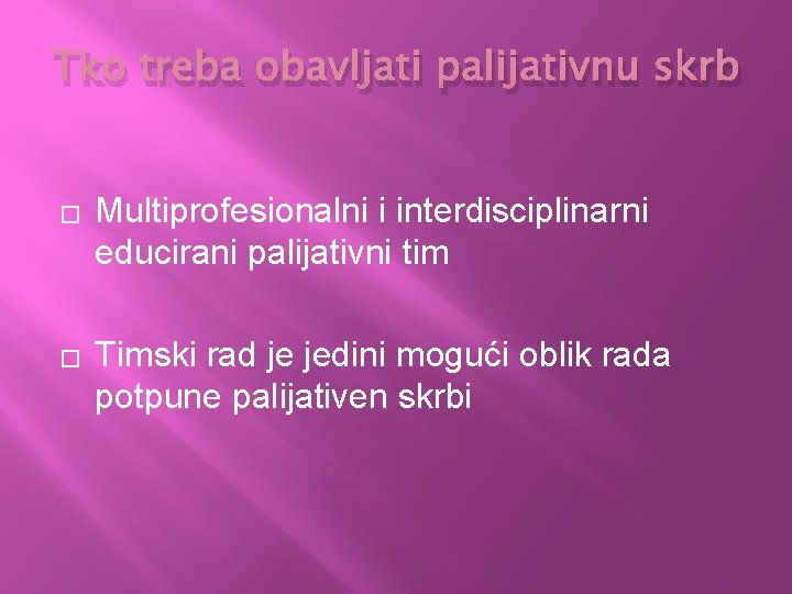 Tko treba obavljati palijativnu skrb � � Multiprofesionalni i interdisciplinarni educirani palijativni tim Timski