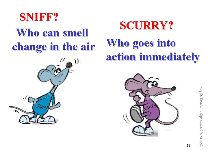 11 © 2006 by jochen kilgus, managing flow SNIFF? SCURRY? Who can smell change