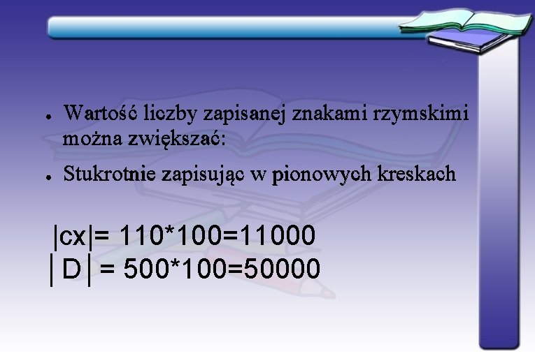 ● ● Wartość liczby zapisanej znakami rzymskimi można zwiększać: Stukrotnie zapisując w pionowych kreskach ● ● Wartość liczby zapisanej znakami rzymskimi można zwiększać: Stukrotnie zapisując w pionowych kreskach