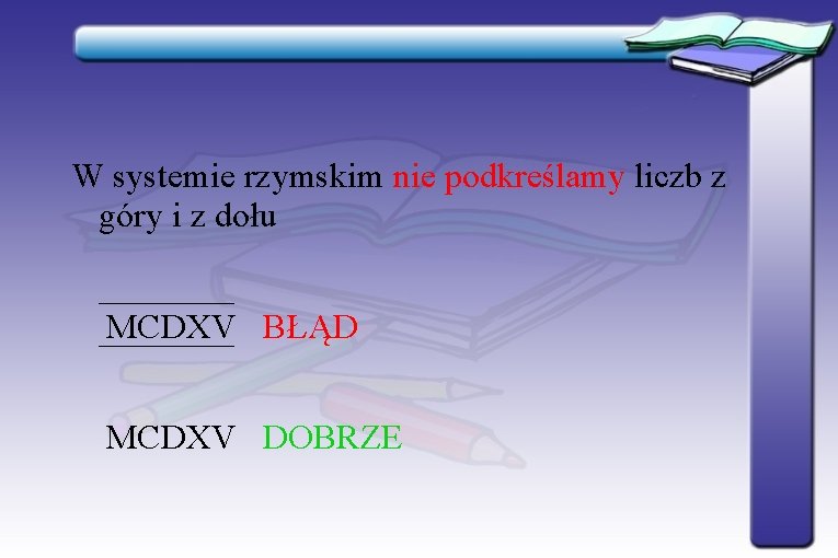 W systemie rzymskim nie podkreślamy liczb z góry i z dołu MCDXV BŁĄD MCDXV W systemie rzymskim nie podkreślamy liczb z góry i z dołu MCDXV BŁĄD MCDXV