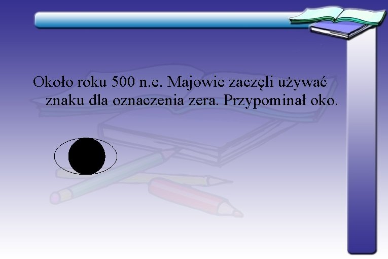 Około roku 500 n. e. Majowie zaczęli używać znaku dla oznaczenia zera. Przypominał oko. Około roku 500 n. e. Majowie zaczęli używać znaku dla oznaczenia zera. Przypominał oko.