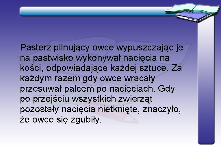 Pasterz pilnujący owce wypuszczając je na pastwisko wykonywał nacięcia na kości, odpowiadające każdej sztuce. Pasterz pilnujący owce wypuszczając je na pastwisko wykonywał nacięcia na kości, odpowiadające każdej sztuce.