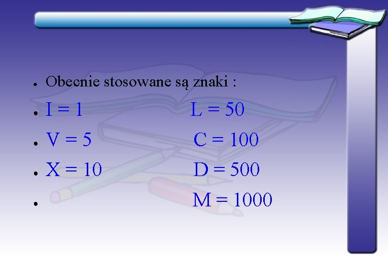 ● ● ● Obecnie stosowane są znaki : I=1 V=5 X = 10 L ● ● ● Obecnie stosowane są znaki : I=1 V=5 X = 10 L