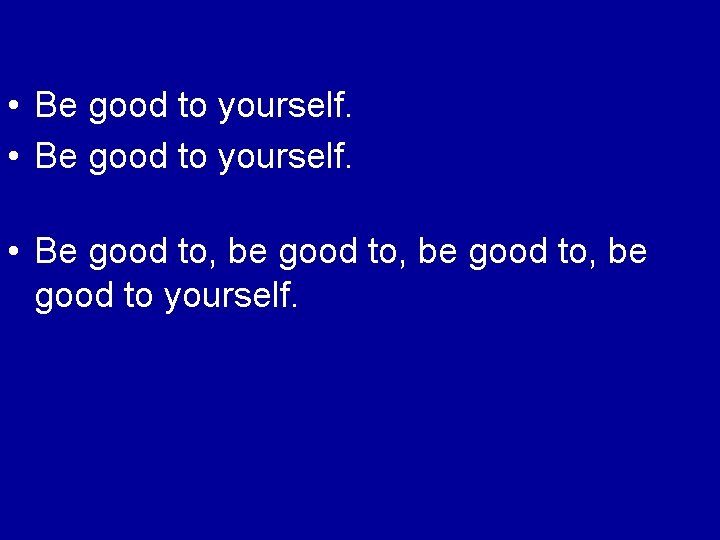  • Be good to yourself. • Be good to, be good to yourself.
