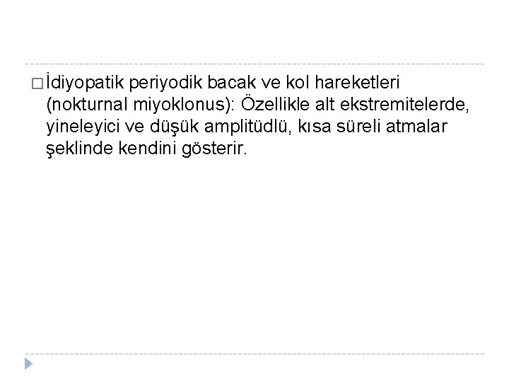 � İdiyopatik periyodik bacak ve kol hareketleri (nokturnal miyoklonus): Özellikle alt ekstremitelerde, yineleyici ve