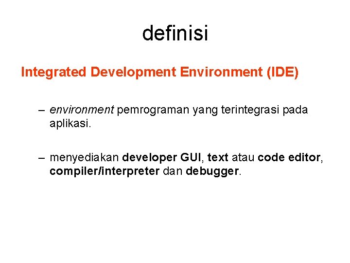 definisi Integrated Development Environment (IDE) – environment pemrograman yang terintegrasi pada aplikasi. – menyediakan