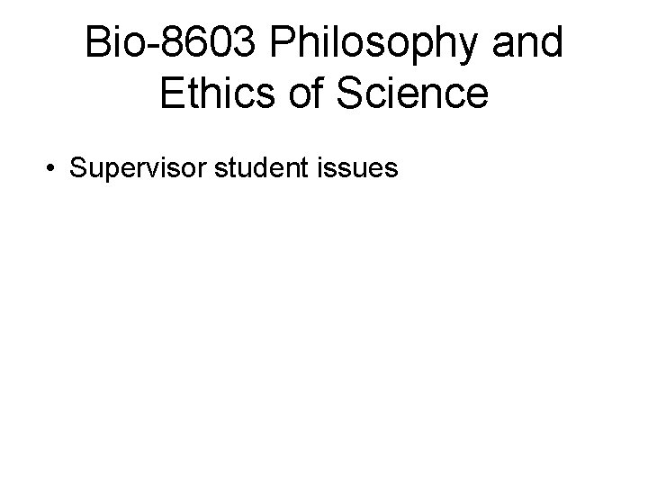 Bio-8603 Philosophy and Ethics of Science • Supervisor student issues 