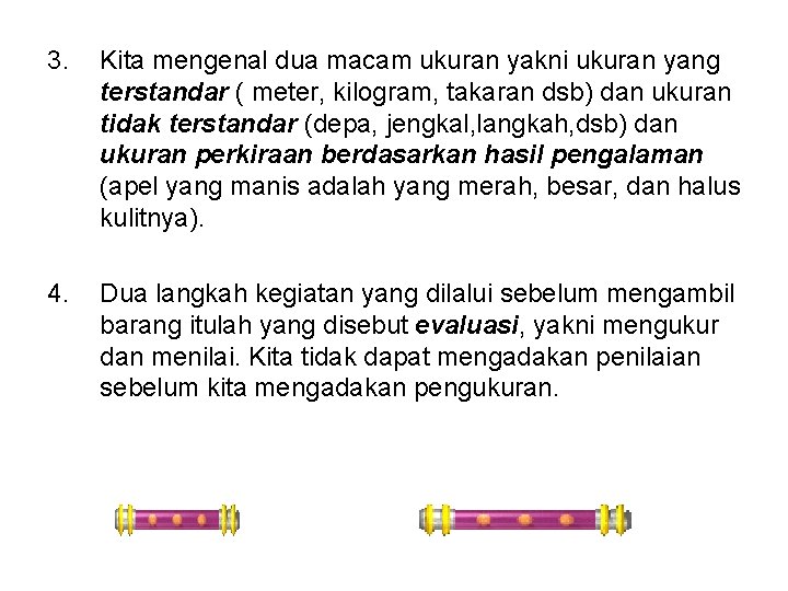 3. Kita mengenal dua macam ukuran yakni ukuran yang terstandar ( meter, kilogram, takaran